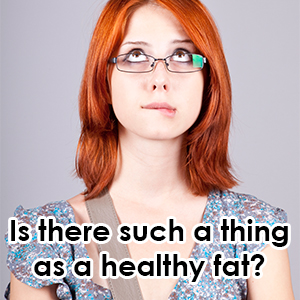 is there such a thing as a healthy fat?