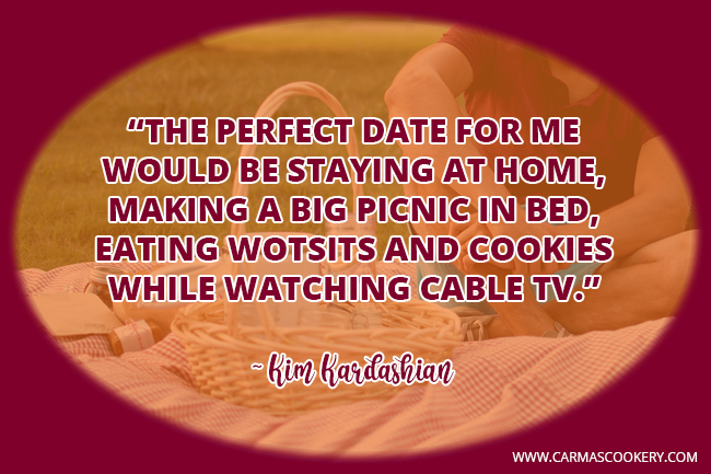 The perfect date for me would be staying at home, making a big picnic in bed, eating Wotsits and cookies while watching cable TV. ~ Kim Kardashian