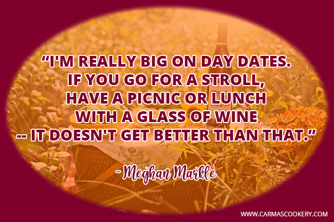 I'm really big on day dates. If you go for a stroll, have a picnic or lunch with a glass of wine - it doesn't get better than that. ~ Meghan Markle